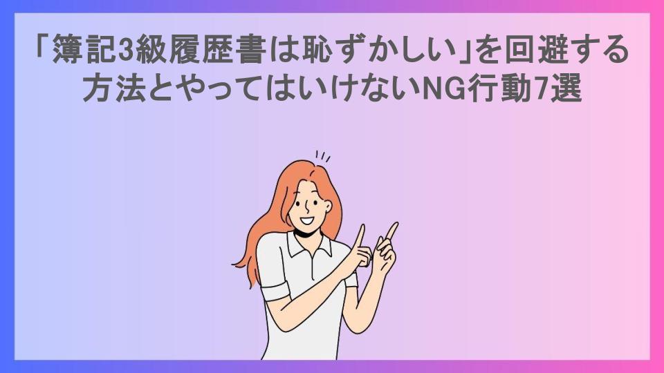 「簿記3級履歴書は恥ずかしい」を回避する方法とやってはいけないNG行動7選